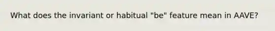 What does the invariant or habitual "be" feature mean in AAVE?