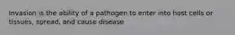 Invasion is the ability of a pathogen to enter into host cells or tissues, spread, and cause disease