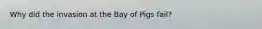 Why did the invasion at the Bay of Pigs fail?