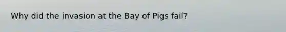 Why did the invasion at the Bay of Pigs fail?