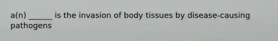 a(n) ______ is the invasion of body tissues by disease-causing pathogens