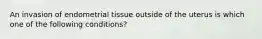 An invasion of endometrial tissue outside of the uterus is which one of the following conditions?