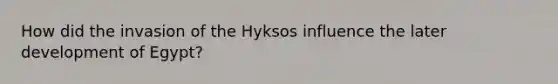 How did the invasion of the Hyksos influence the later development of Egypt?