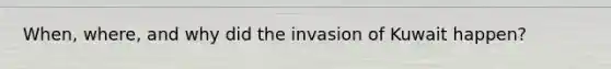 When, where, and why did the invasion of Kuwait happen?