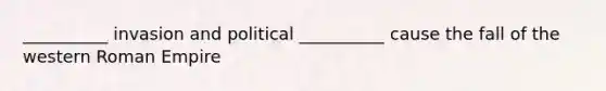 __________ invasion and political __________ cause the fall of the western Roman Empire