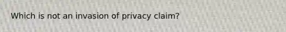 Which is not an invasion of privacy claim?