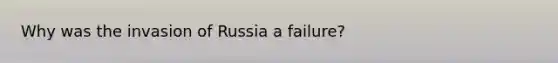 Why was the invasion of Russia a failure?