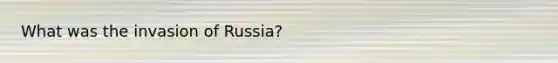 What was the invasion of Russia?