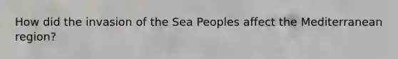 How did the invasion of the Sea Peoples affect the Mediterranean region?