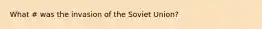 What # was the invasion of the Soviet Union?