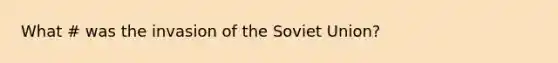 What # was the invasion of the Soviet Union?