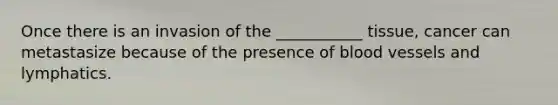 Once there is an invasion of the ___________ tissue, cancer can metastasize because of the presence of blood vessels and lymphatics.