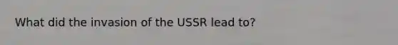 What did the invasion of the USSR lead to?