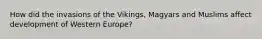 How did the invasions of the Vikings, Magyars and Muslims affect development of Western Europe?