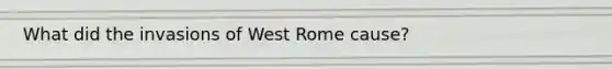 What did the invasions of West Rome cause?