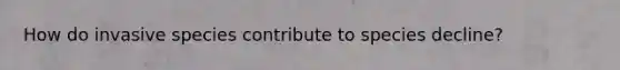 How do invasive species contribute to species decline?