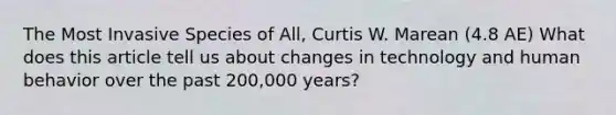 The Most Invasive Species of All, Curtis W. Marean (4.8 AE) What does this article tell us about changes in technology and human behavior over the past 200,000 years?