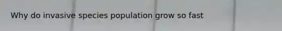 Why do invasive species population grow so fast