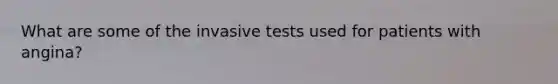 What are some of the invasive tests used for patients with angina?