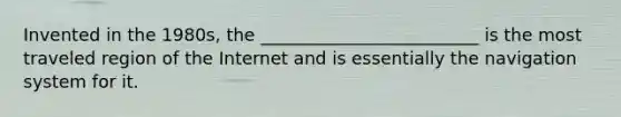 Invented in the 1980s, the _________________________ is the most traveled region of the Internet and is essentially the navigation system for it.