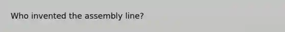 Who invented the assembly line?
