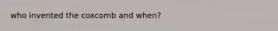 who invented the coxcomb and when?