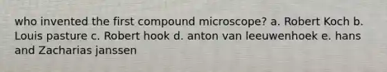 who invented the first compound microscope? a. Robert Koch b. Louis pasture c. Robert hook d. anton van leeuwenhoek e. hans and Zacharias janssen