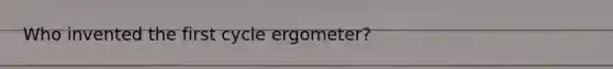 Who invented the first cycle ergometer?