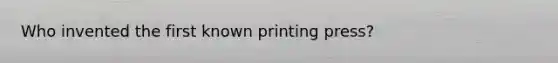 Who invented the first known printing press?