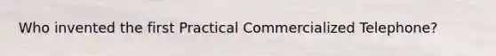 Who invented the first Practical Commercialized Telephone?