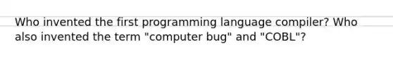 Who invented the first programming language compiler? Who also invented the term "computer bug" and "COBL"?