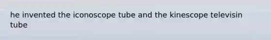 he invented the iconoscope tube and the kinescope televisin tube
