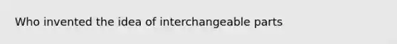 Who invented the idea of interchangeable parts