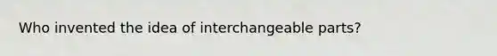 Who invented the idea of interchangeable parts?