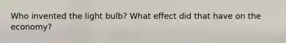 Who invented the light bulb? What effect did that have on the economy?