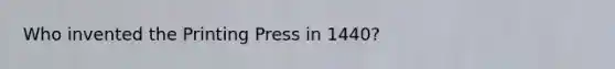 Who invented the Printing Press in 1440?