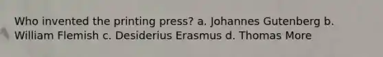 Who invented the printing press? a. <a href='https://www.questionai.com/knowledge/kVEwunFdAR-johannes-gutenberg' class='anchor-knowledge'>johannes gutenberg</a> b. William Flemish c. <a href='https://www.questionai.com/knowledge/kn5XA0Bzqu-desiderius-erasmus' class='anchor-knowledge'>desiderius erasmus</a> d. Thomas More