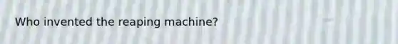 Who invented the reaping machine?