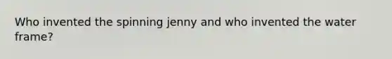 Who invented the spinning jenny and who invented the water frame?