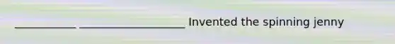 ___________ ___________________ Invented the spinning jenny