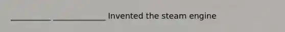 __________ _____________ Invented the steam engine