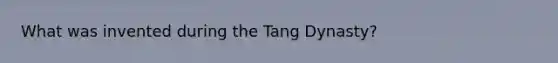 What was invented during the Tang Dynasty?