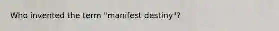 Who invented the term "manifest destiny"?