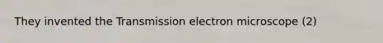 They invented the Transmission electron microscope (2)