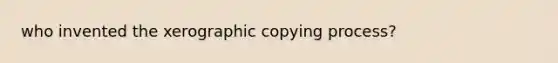 who invented the xerographic copying process?