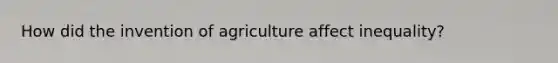 How did the invention of agriculture affect inequality?