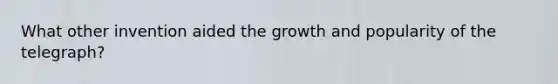 What other invention aided the growth and popularity of the telegraph?