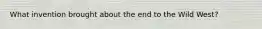 What invention brought about the end to the Wild West?