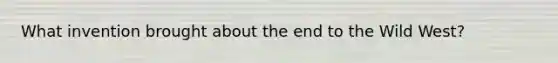 What invention brought about the end to the Wild West?