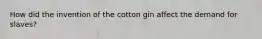 How did the invention of the cotton gin affect the demand for slaves?